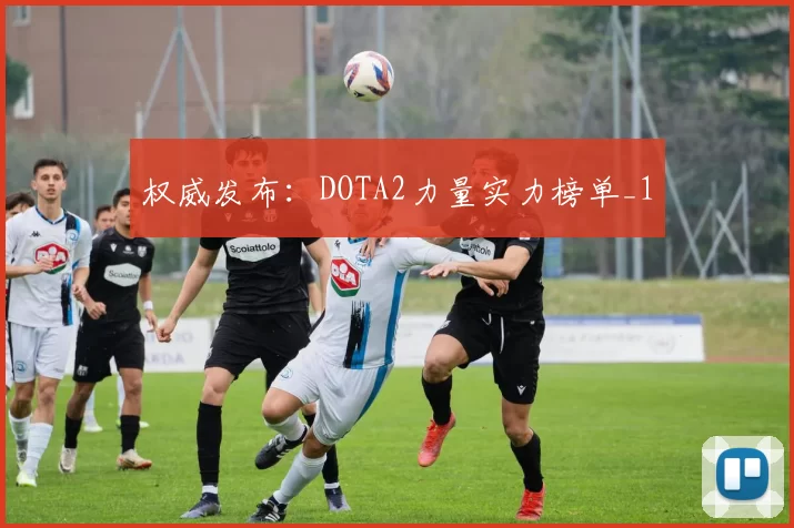 权威发布：DOTA2力量实力榜单_1