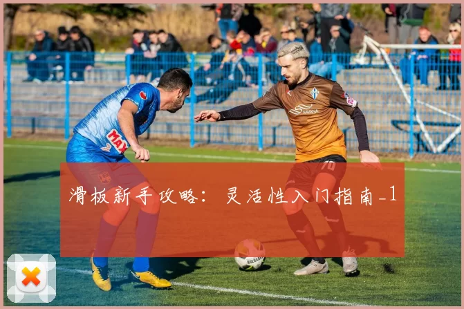 滑板新手攻略：灵活性入门指南_1