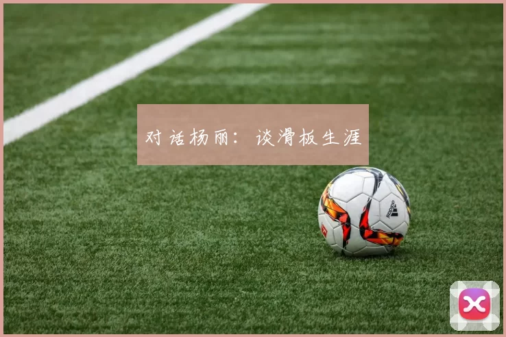 对话杨丽：谈滑板生涯