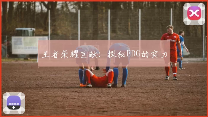 王者荣耀巨献：探秘EDG的实力