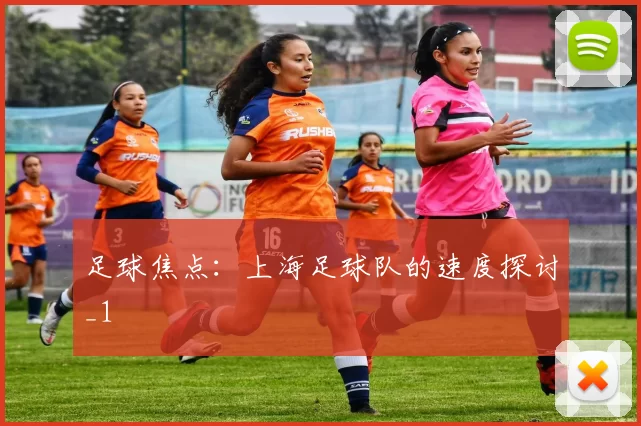 足球焦点：上海足球队的速度探讨_1