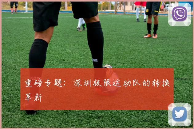 重磅专题：深圳极限运动队的转换革新