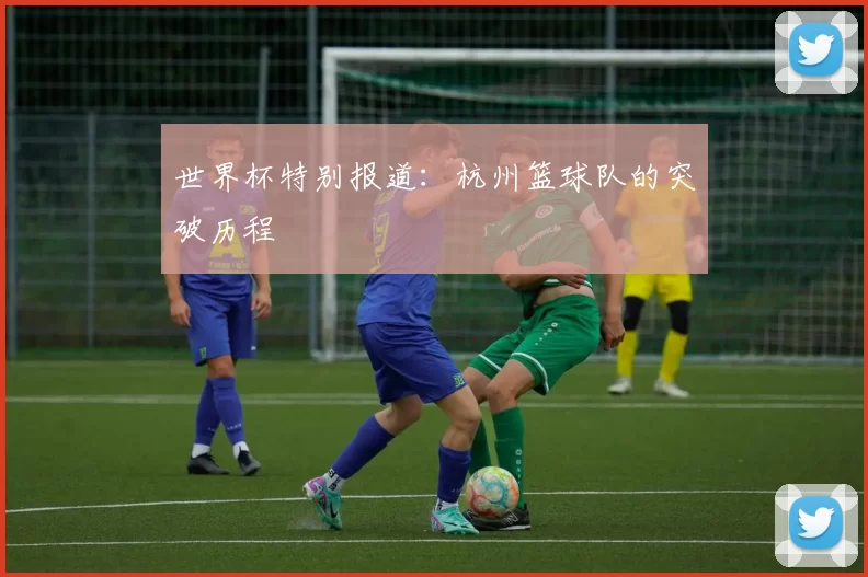 世界杯特别报道：杭州篮球队的突破历程