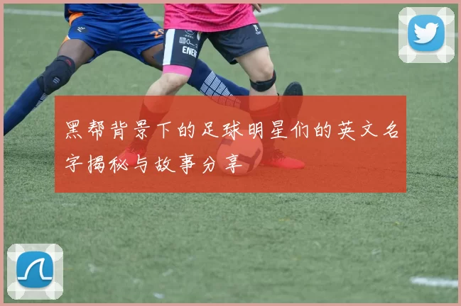 黑帮背景下的足球明星们的英文名字揭秘与故事分享